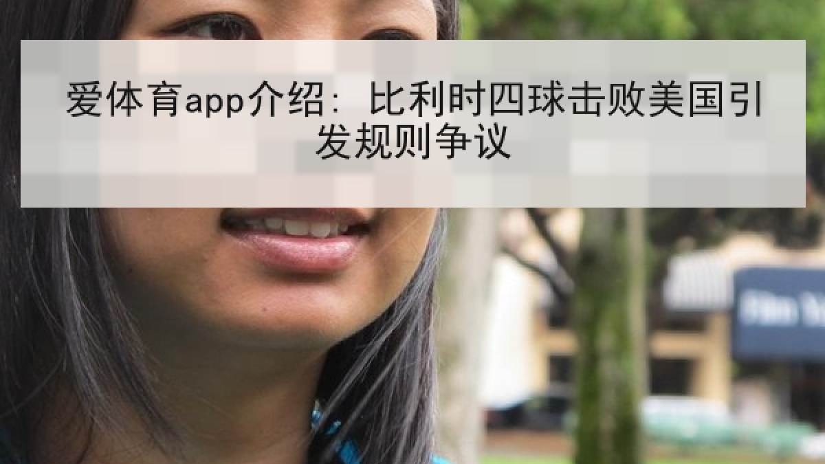 爱体育app介绍: 比利时四球击败美国引发规则争议