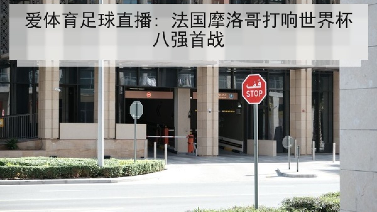 爱体育足球直播: 法国摩洛哥打响世界杯八强首战 爱体育足球直播: 法国摩洛哥打响世界杯八强首战