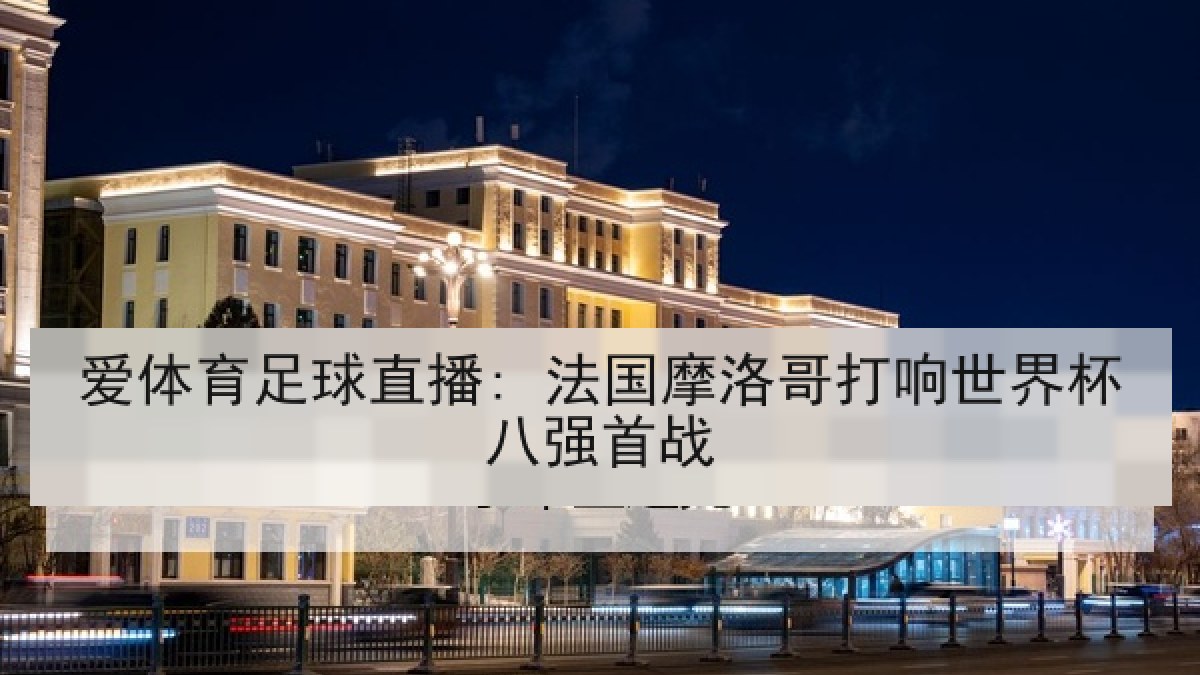 爱体育足球直播: 法国摩洛哥打响世界杯八强首战