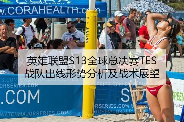 英雄联盟S13全球总决赛TES战队出线形势分析及战术展望