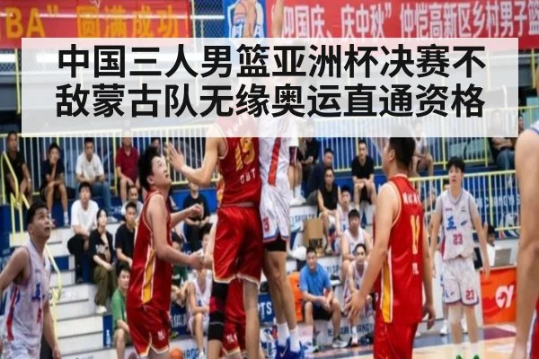 中国三人男篮亚洲杯决赛不敌蒙古队无缘奥运直通资格