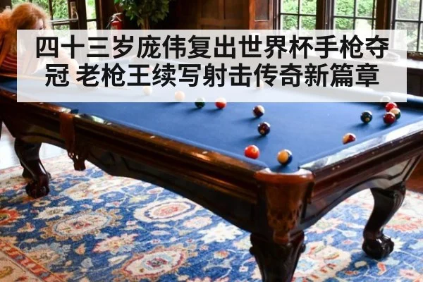 四十三岁庞伟复出世界杯手枪夺冠 老枪王续写射击传奇新篇章