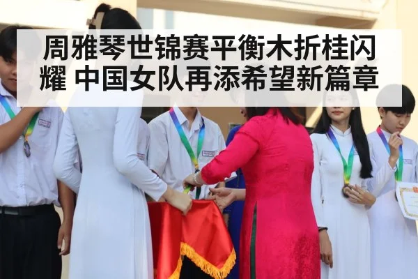 周雅琴世锦赛平衡木折桂闪耀 中国女队再添希望新篇章
