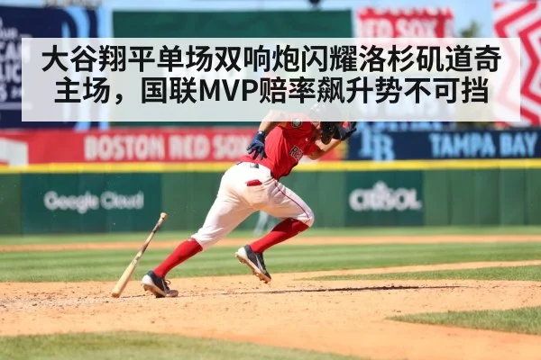 大谷翔平单场双响炮闪耀洛杉矶道奇主场，国联MVP赔率飙升势不可挡